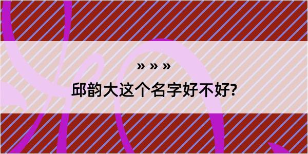 邱韵大这个名字好不好?