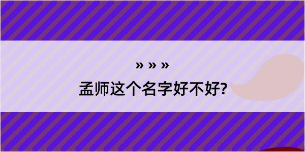 孟师这个名字好不好?