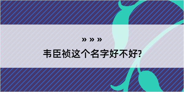 韦臣祯这个名字好不好?