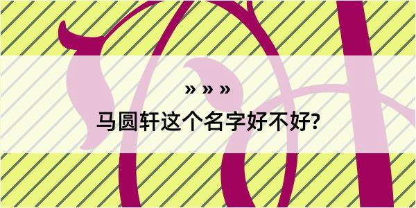 马圆轩这个名字好不好?