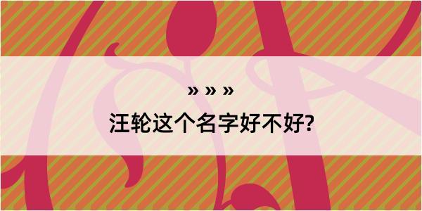 汪轮这个名字好不好?