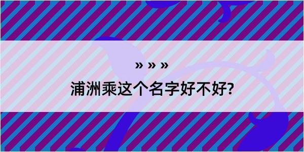 浦洲乘这个名字好不好?