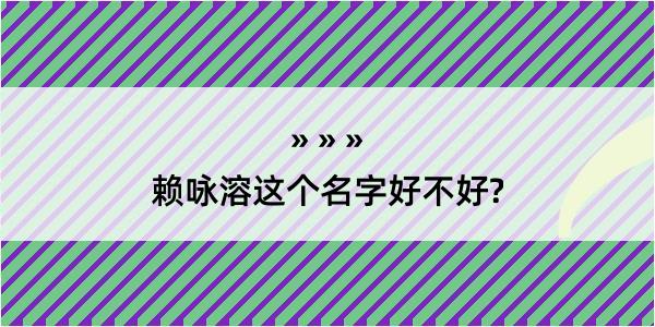 赖咏溶这个名字好不好?