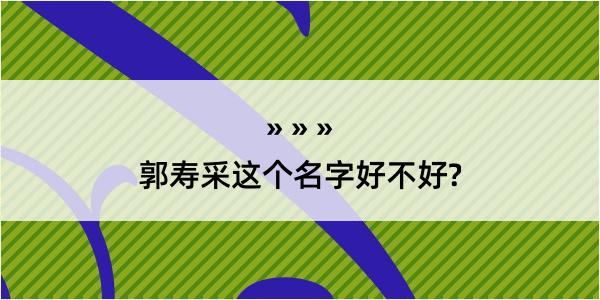 郭寿采这个名字好不好?