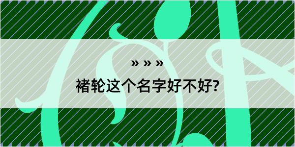 褚轮这个名字好不好?