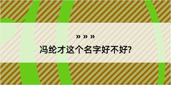 冯纶才这个名字好不好?