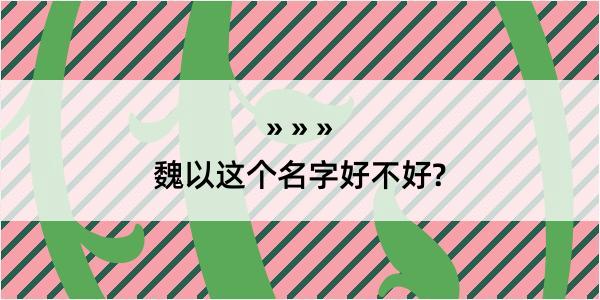 魏以这个名字好不好?