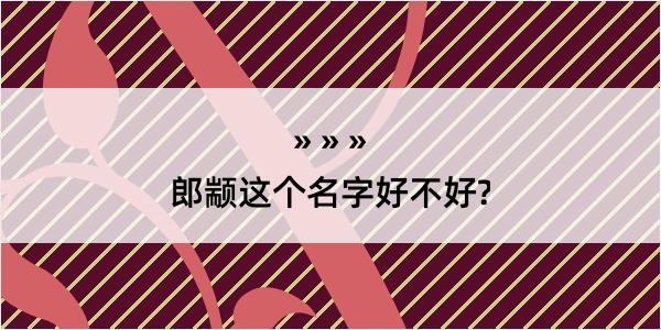 郎颛这个名字好不好?