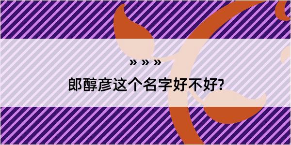 郎醇彦这个名字好不好?