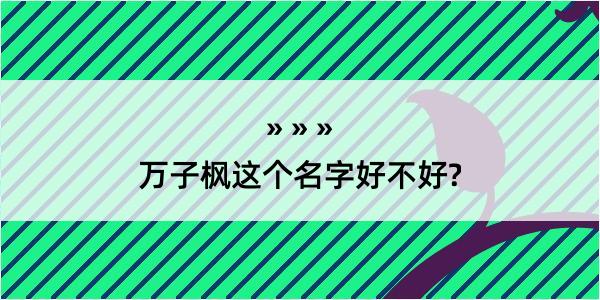 万子枫这个名字好不好?