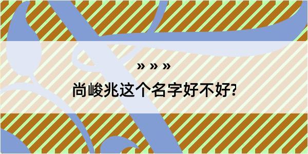 尚峻兆这个名字好不好?