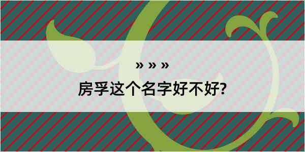 房孚这个名字好不好?