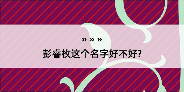 彭睿枚这个名字好不好?