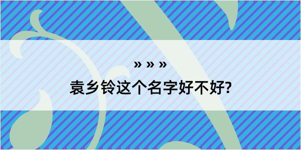 袁乡铃这个名字好不好?