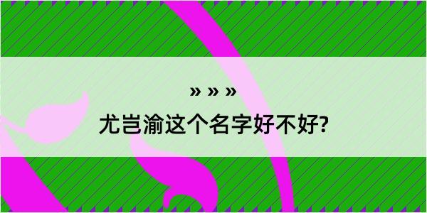 尤岂渝这个名字好不好?