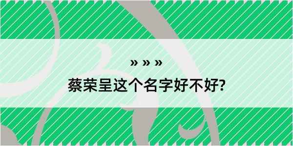 蔡荣呈这个名字好不好?