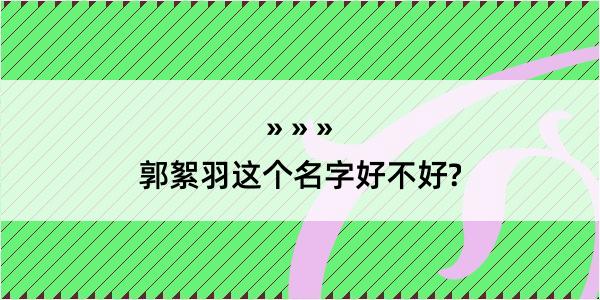 郭絮羽这个名字好不好?