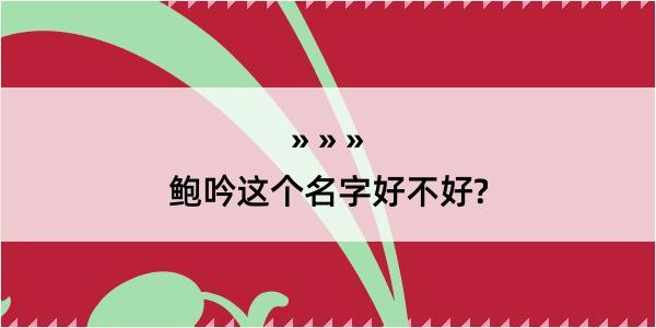 鲍吟这个名字好不好?