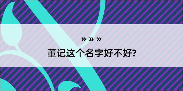 董记这个名字好不好?