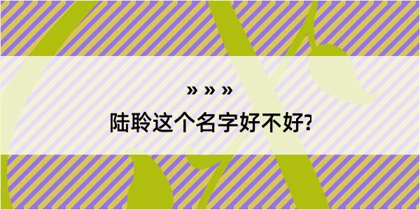 陆聆这个名字好不好?