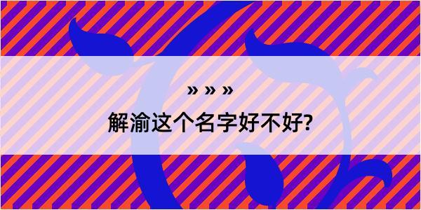 解渝这个名字好不好?