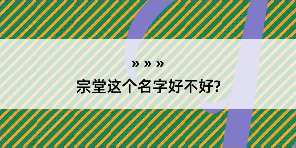 宗堂这个名字好不好?