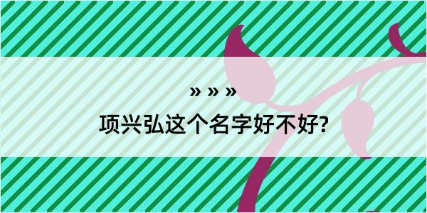 项兴弘这个名字好不好?