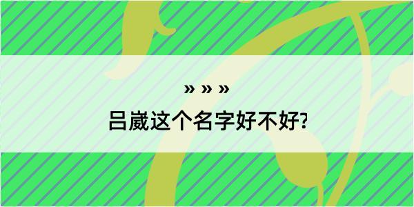 吕崴这个名字好不好?