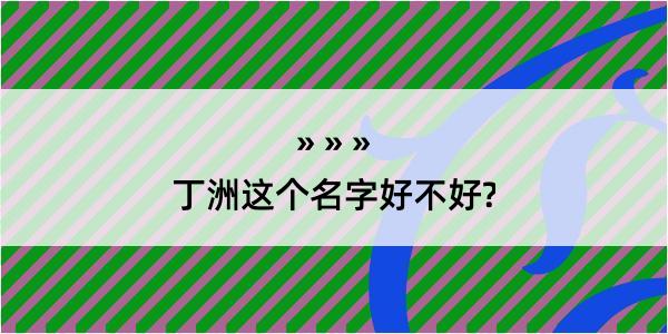 丁洲这个名字好不好?