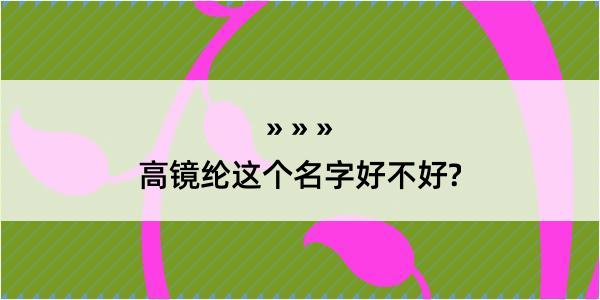 高镜纶这个名字好不好?