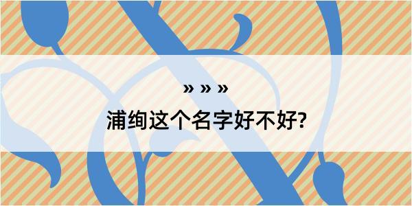 浦绚这个名字好不好?