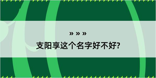 支阳享这个名字好不好?