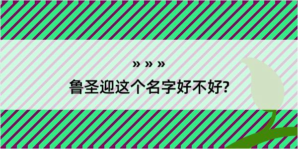 鲁圣迎这个名字好不好?