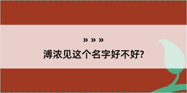 溥浓见这个名字好不好?