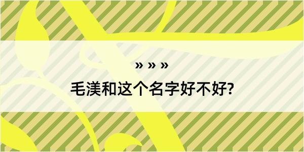 毛渼和这个名字好不好?