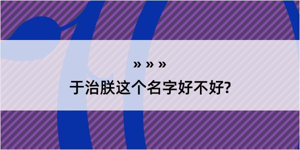 于治朕这个名字好不好?