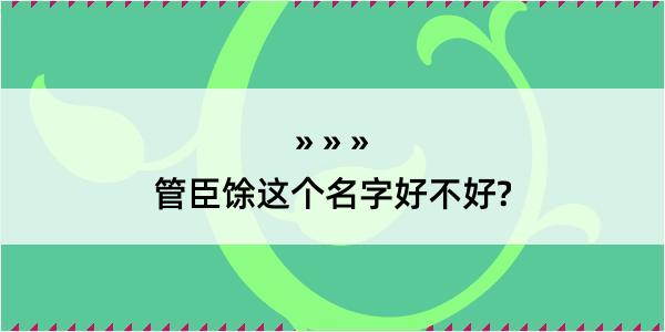 管臣馀这个名字好不好?