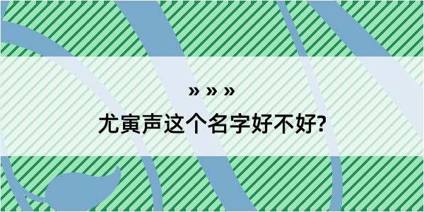 尤寅声这个名字好不好?