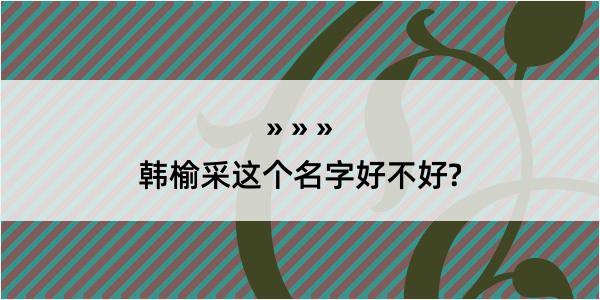 韩榆采这个名字好不好?