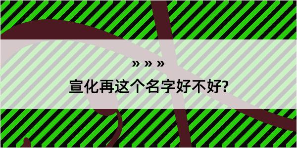 宣化再这个名字好不好?