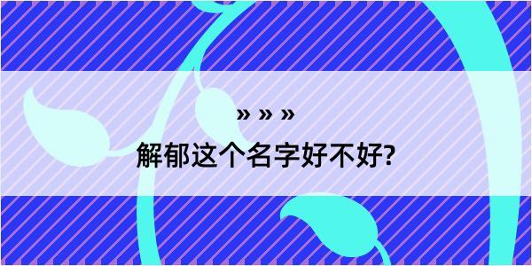 解郁这个名字好不好?