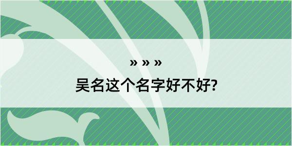 吴名这个名字好不好?