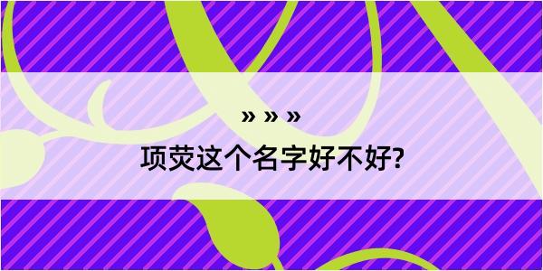 项荧这个名字好不好?