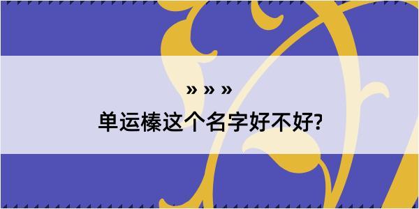 单运榛这个名字好不好?