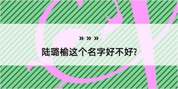 陆璐榆这个名字好不好?