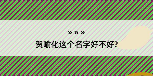 贺喻化这个名字好不好?