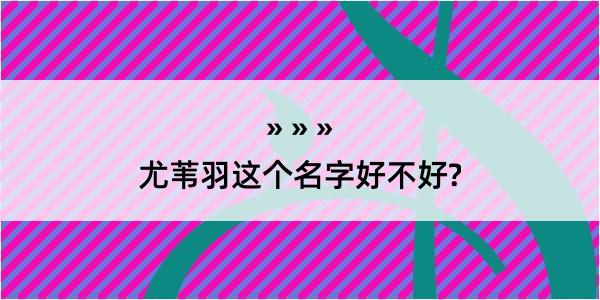 尤苇羽这个名字好不好?