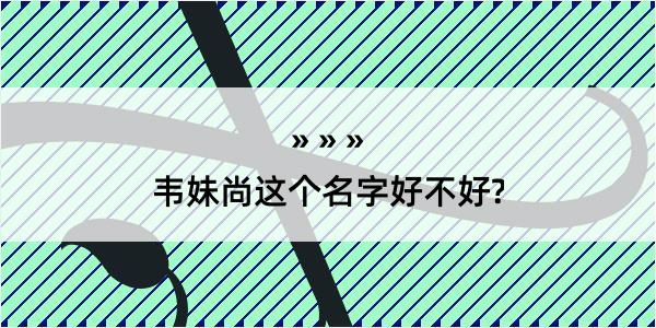 韦妹尚这个名字好不好?