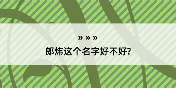 郎炜这个名字好不好?