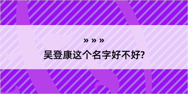 吴登康这个名字好不好?